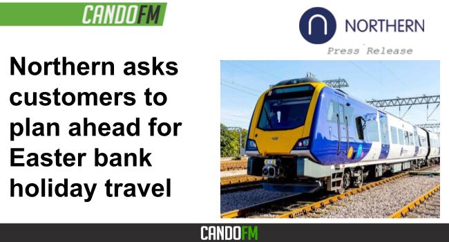 Northern asks customers to plan ahead for Easter bank holiday travel