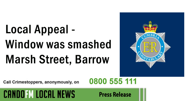 Local Appeal – Window was smashed Marsh Street, Barrow