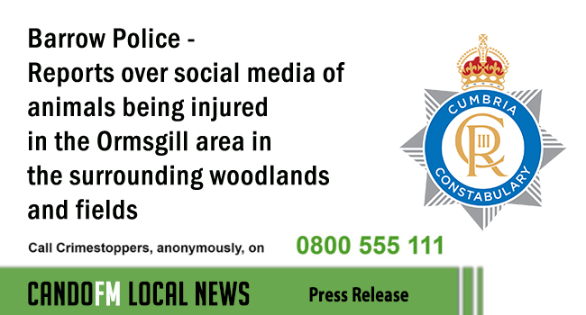 Barrow Police – Reports over social media of animals being injured in the Ormsgill area in the surrounding woodlands and fields