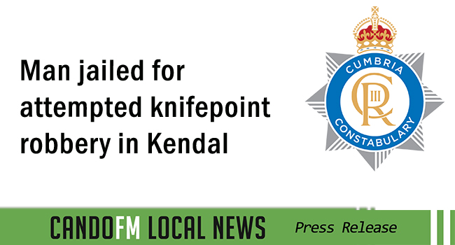 Man jailed for attempted knifepoint robbery in Kendal