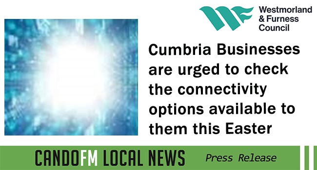 Cumbria Businesses are urged to check the connectivity options available to them this Easter