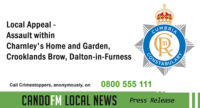 Local Appeal – Assault within Charnley’s Home and Garden, Crooklands Brow, Dalton-in-Furness