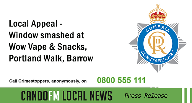 Local Appeal – Window smashed at Wow Vape & Snacks, Portland Walk, Barrow