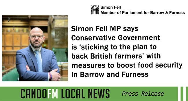 Simon Fell MP says Conservative Government is ‘sticking to the plan to back British farmers’ with measures to boost food security in Barrow and Furness